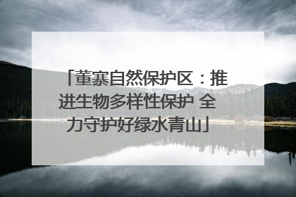 董寨自然保护区：推进生物多样性保护 全力守护好绿水青山