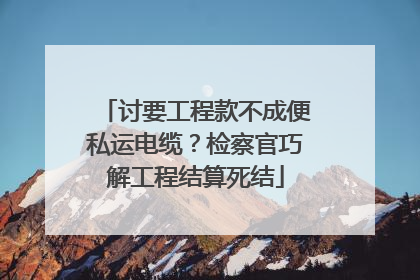 讨要工程款不成便私运电缆？检察官巧解工程结算死结