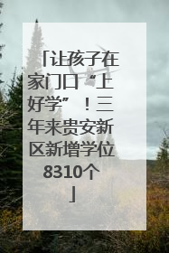 让孩子在家门口“上好学”！三年来贵安新区新增学位8310个