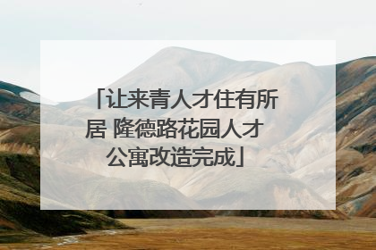 让来青人才住有所居 隆德路花园人才公寓改造完成