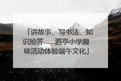 讲故事、写书法、知识抢答……泗亭小学趣味活动体验端午文化