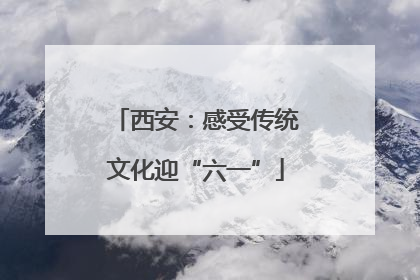 西安：感受传统文化迎“六一”