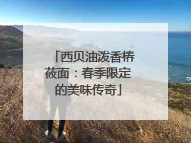 西贝油泼香椿莜面：春季限定的美味传奇