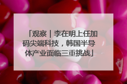 观察｜李在明上任加码尖端科技，韩国半导体产业面临三重挑战