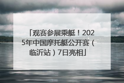 观赛参展乘艇！2025年中国摩托艇公开赛（临沂站）7日亮相