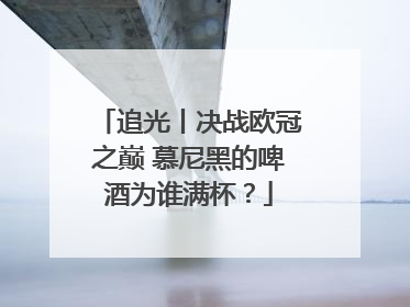 追光丨决战欧冠之巅 慕尼黑的啤酒为谁满杯？