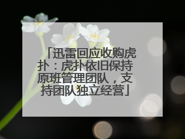 迅雷回应收购虎扑：虎扑依旧保持原班管理团队，支持团队独立经营
