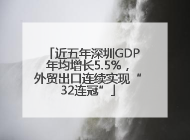 近五年深圳GDP年均增长5.5%，外贸出口连续实现“32连冠”