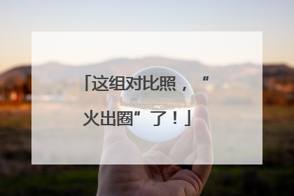 这组对比照，“火出圈”了！