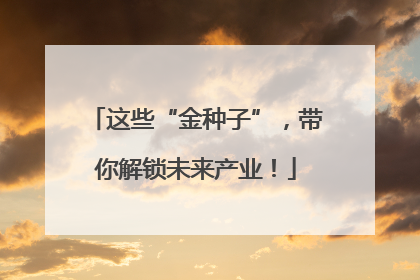 这些“金种子”，带你解锁未来产业！