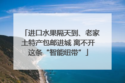 进口水果隔天到、老家土特产包邮进城 离不开这条“智能纽带”