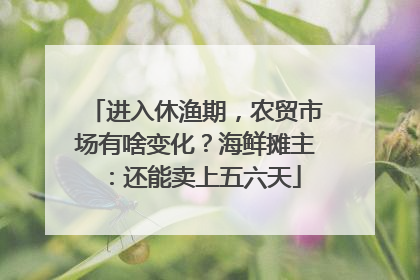 进入休渔期，农贸市场有啥变化？海鲜摊主：还能卖上五六天