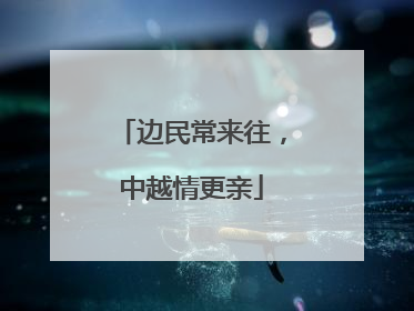 边民常来往，中越情更亲