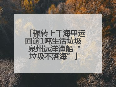 辗转上千海里运回逾1吨生活垃圾 泉州远洋渔船“垃圾不落海”