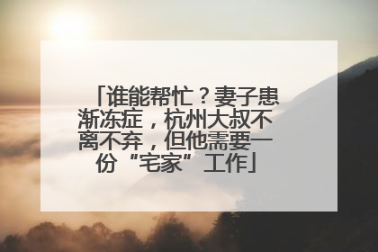 谁能帮忙？妻子患渐冻症，杭州大叔不离不弃，但他需要一份“宅家”工作