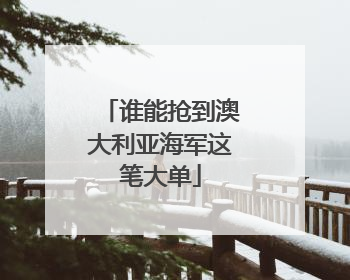 谁能抢到澳大利亚海军这笔大单