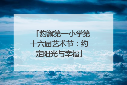 豹澥第一小学第十六届艺术节：约定阳光与幸福