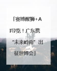 赛博醒狮+AI导览！广东携“未来岭南”出征世博会