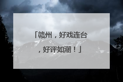 赣州，好戏连台，好评如潮！