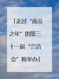 走过“而立之年”的第三十一届“兰洽会”将举办