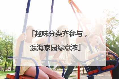趣味分类齐参与，瀛海家园绿意浓