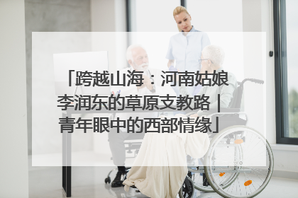 跨越山海：河南姑娘李润东的草原支教路｜青年眼中的西部情缘