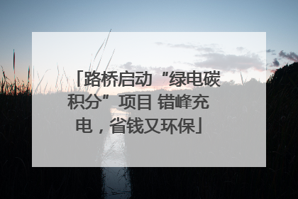路桥启动“绿电碳积分”项目 错峰充电，省钱又环保