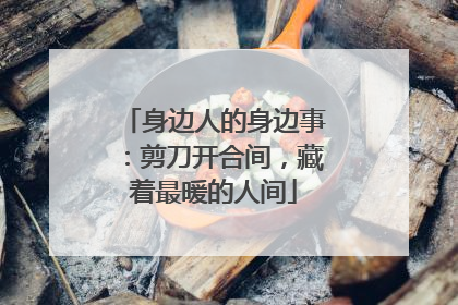 身边人的身边事：剪刀开合间，藏着最暖的人间