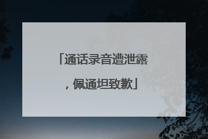通话录音遭泄露，佩通坦致歉