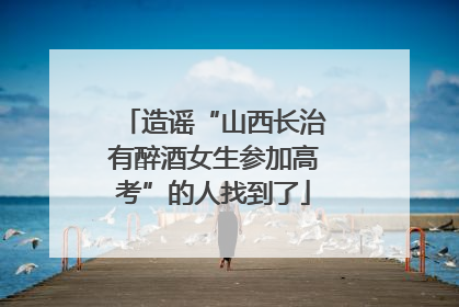 造谣“山西长治有醉酒女生参加高考”的人找到了