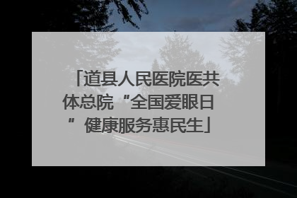 道县人民医院医共体总院“全国爱眼日”健康服务惠民生