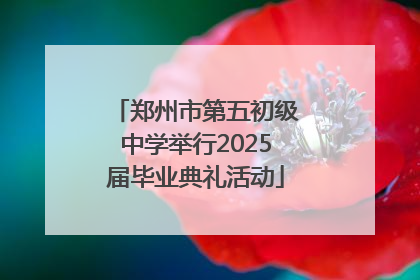 郑州市第五初级中学举行2025届毕业典礼活动
