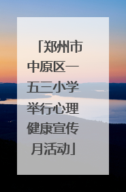 郑州市中原区一五三小学举行心理健康宣传月活动