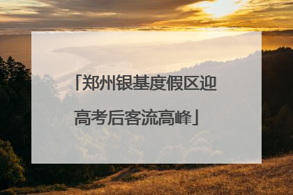 郑州银基度假区迎高考后客流高峰
