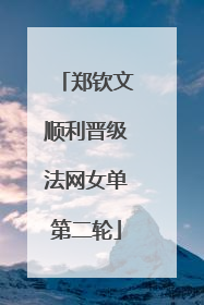 郑钦文顺利晋级法网女单第二轮