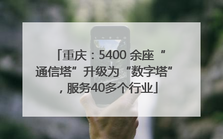 重庆：5400 余座“通信塔”升级为“数字塔”，服务40多个行业