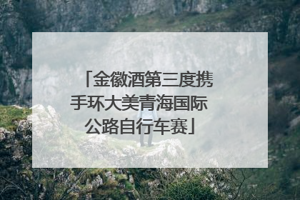 金徽酒第三度携手环大美青海国际公路自行车赛