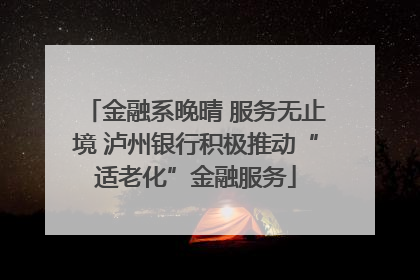 金融系晚晴 服务无止境 泸州银行积极推动“适老化”金融服务