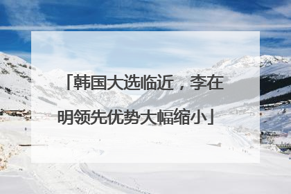 韩国大选临近，李在明领先优势大幅缩小