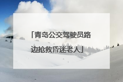 青岛公交驾驶员路边抢救昏迷老人