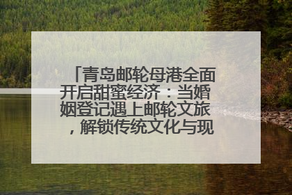 青岛邮轮母港全面开启甜蜜经济：当婚姻登记遇上邮轮文旅，解锁传统文化与现代浪漫的双重密码