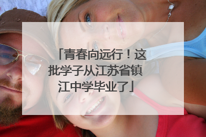 青春向远行！这批学子从江苏省镇江中学毕业了