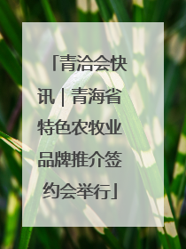 青洽会快讯｜青海省特色农牧业品牌推介签约会举行