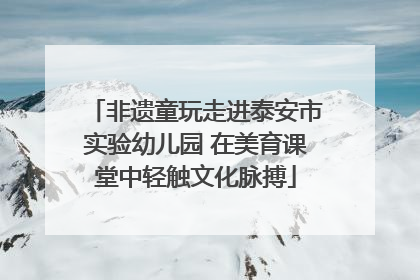 非遗童玩走进泰安市实验幼儿园 在美育课堂中轻触文化脉搏