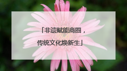 非遗赋能商圈，传统文化焕新生