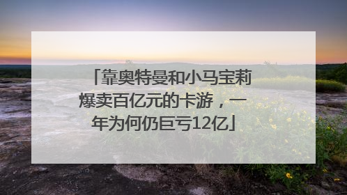 靠奥特曼和小马宝莉爆卖百亿元的卡游，一年为何仍巨亏12亿