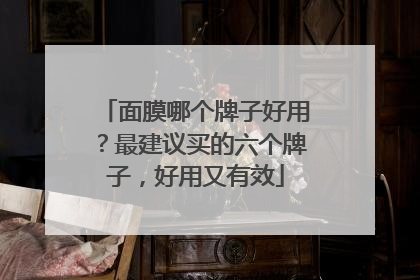 面膜哪个牌子好用？最建议买的六个牌子，好用又有效