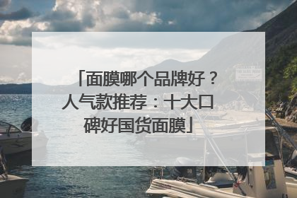 面膜哪个品牌好？人气款推荐：十大口碑好国货面膜