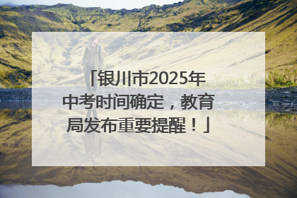 银川市2025年中考时间确定，教育局发布重要提醒！