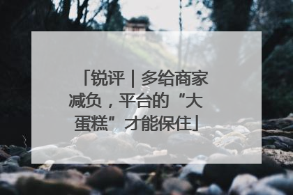 锐评｜多给商家减负，平台的“大蛋糕”才能保住